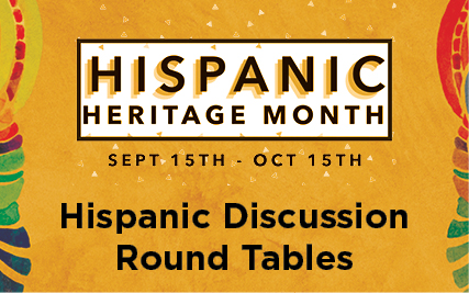 Hispanic Heritage Month: September 15-October 15 -- Hispanic Discussion Round Tables