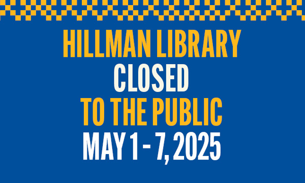 HILLMAN LIBRARY CLOSED TO THE PUBLIC MAY 1 – 7